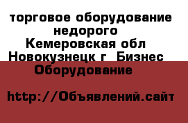 торговое оборудование недорого - Кемеровская обл., Новокузнецк г. Бизнес » Оборудование   